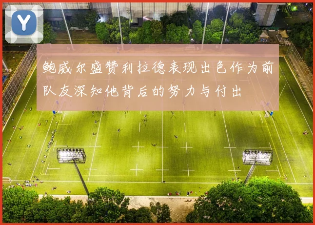 鲍威尔盛赞利拉德表现出色作为前队友深知他背后的努力与付出