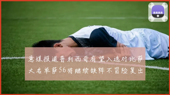意媒报道普利西奇有望入选对比萨大名单萨56将继续缺阵不冒险复出
