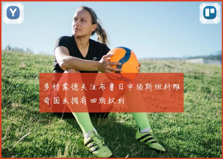 多特蒙德关注布鲁日中场斯坦科维奇国米拥有回购权利