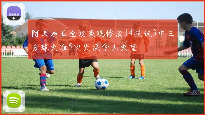 阿夫迪亚全场表现惨淡14投仅3中三分球失准5次失误令人失望