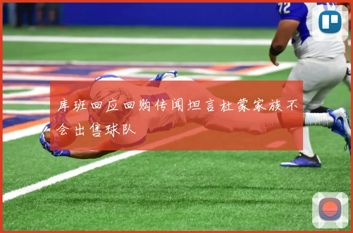 库班回应回购传闻坦言杜蒙家族不会出售球队