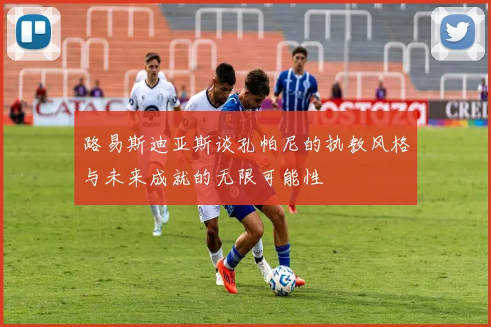 路易斯迪亚斯谈孔帕尼的执教风格与未来成就的无限可能性